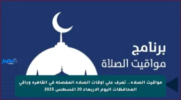 مواقيت الصلاة.. تعرف على أوقات الصلاة المفصلة في القاهرة وباقي المحافظات اليوم الأربعاء 20 أغسطس 2025